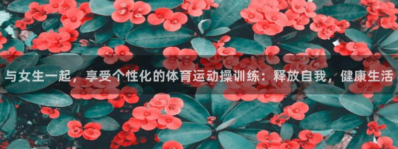 酷玩体育app：与女生一起，享受个性化的体育运动操训练：释放自我，健康生活