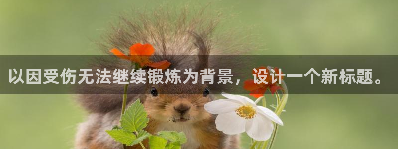酷玩体育登录即领礼包入口：以因受伤无法继续锻炼为背景，设计一个新标题。